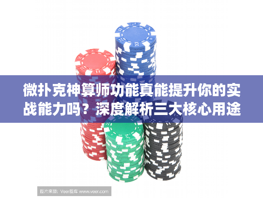 微扑克神算师功能真能提升你的实战能力吗?深度解析三大核心用途 微扑克神算师功能真能提升你的实战能力吗?深度解析三大核心用途