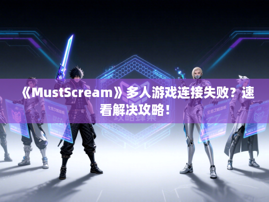 《MustScream》多人游戏连接失败？速看解决攻略！