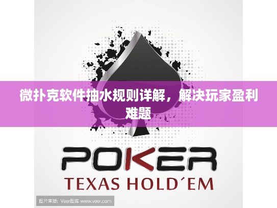 微扑克软件抽水规则详解,解决玩家盈利难题 微扑克软件抽水规则详解,解决玩家盈利难题