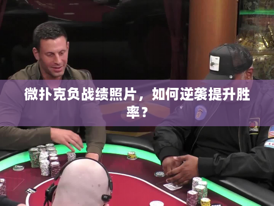 微扑克负战绩照片，如何逆袭提升胜率？