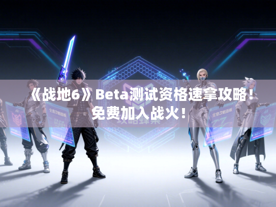 《战地6》Beta测试资格速拿攻略！免费加入战火！