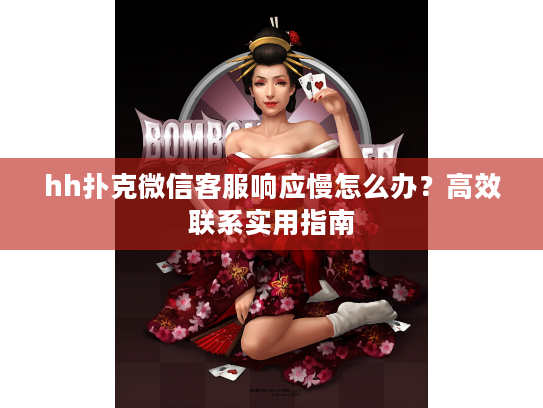 hh扑克微信客服响应慢怎么办？高效联系实用指南