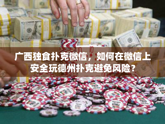广西独食扑克微信，如何在微信上安全玩德州扑克避免风险？