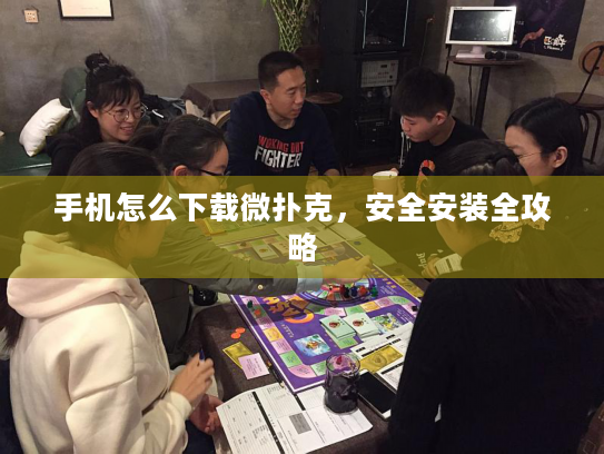 手机怎么下载微扑克,安全安装全攻略 手机怎么下载微扑克,安全安装全攻略