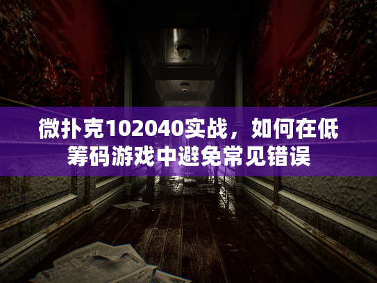 微扑克102040实战，如何在低筹码游戏中避免常见错误