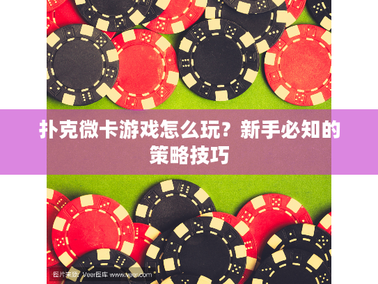 扑克微卡游戏怎么玩？新手必知的策略技巧