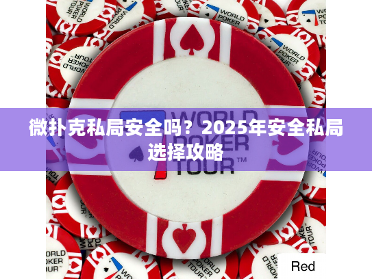 微扑克私局安全吗?2025年安全私局选择攻略 微扑克私局安全吗?2025年安全私局选择攻略