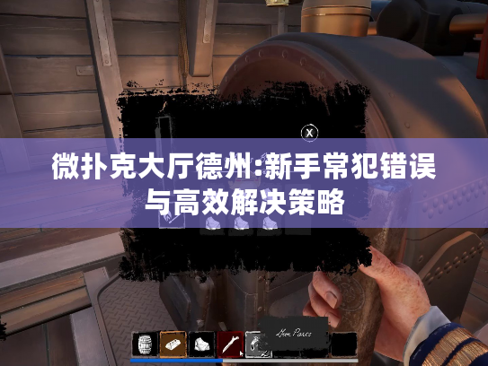 微扑克大厅德州:新手常犯错误与高效解决策略