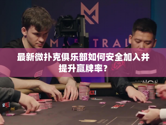 最新微扑克俱乐部如何安全加入并提升赢牌率? 最新微扑克俱乐部如何安全加入并提升赢牌率?