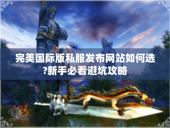 完美国际版私服发布网站如何选?新手必看避坑攻略