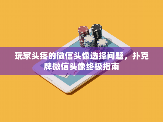 玩家头疼的微信头像选择问题,扑克牌微信头像终极指南 玩家头疼的微信头像选择问题,扑克牌微信头像终极指南