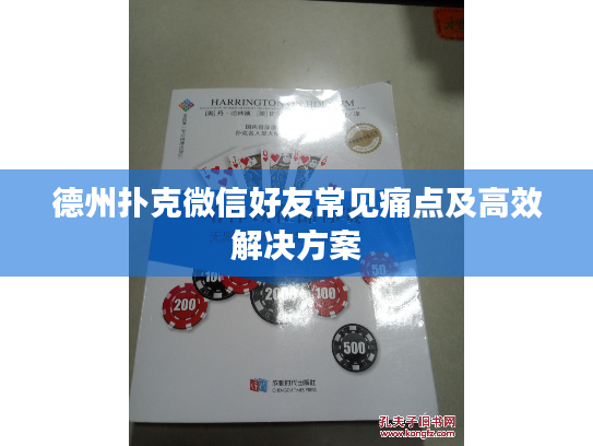 德州扑克微信好友常见痛点及高效解决方案 德州扑克微信好友常见痛点及高效解决方案