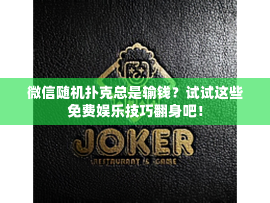 微信随机扑克总是输钱？试试这些免费娱乐技巧翻身吧！