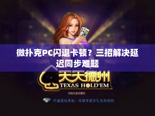 微扑克PC闪退卡顿？三招解决延迟同步难题