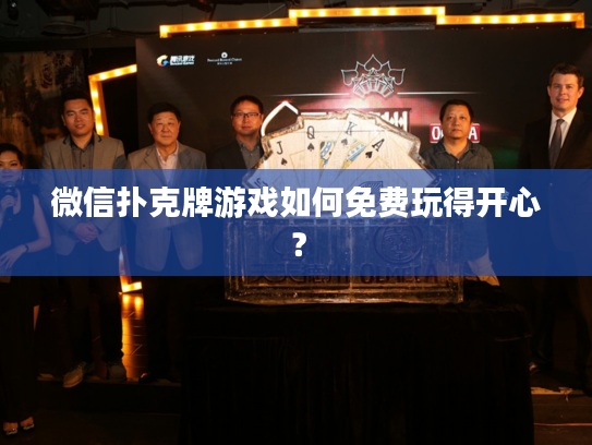 微信扑克牌游戏如何免费玩得开心？