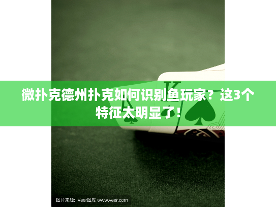 微扑克德州扑克如何识别鱼玩家?这3个特征太明显了! 微扑克德州扑克如何识别鱼玩家?这3个特征太明显了!