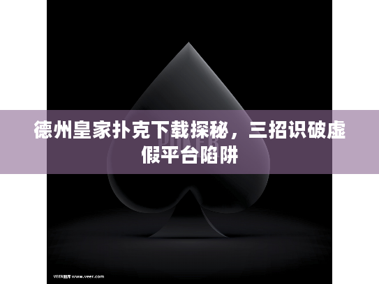 德州皇家扑克下载探秘,三招识破虚假平台陷阱 德州皇家扑克下载探秘,三招识破虚假平台陷阱