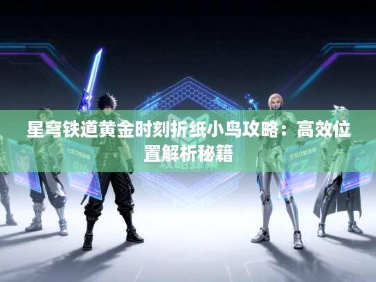 星穹铁道黄金时刻折纸小鸟攻略:高效位置解析秘籍 星穹铁道黄金时刻折纸小鸟攻略:高效位置解析秘籍