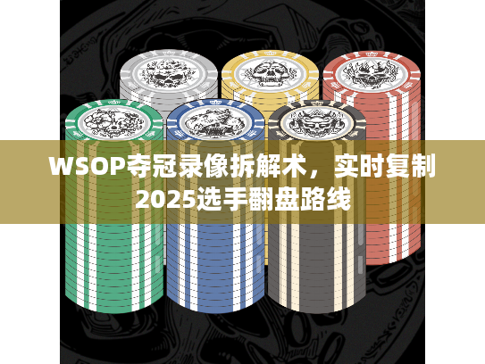 WSOP夺冠录像拆解术，实时复制2025选手翻盘路线