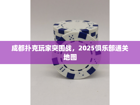 成都扑克玩家突围战，2025俱乐部通关地图