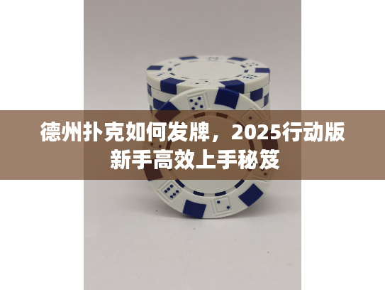 德州扑克如何发牌,2025行动版 新手高效上手秘笈 德州扑克如何发牌,2025行动版 新手高效上手秘笈