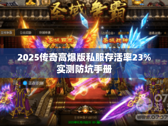 2025传奇高爆版私服存活率23%实测防坑手册 2025传奇高爆版私服存活率23%实测防坑手册