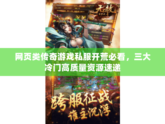 网页类传奇游戏私服开荒必看，三大冷门高质量资源速递
