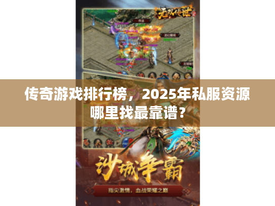 传奇游戏排行榜，2025年私服资源哪里找最靠谱？