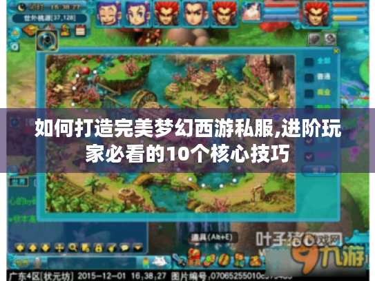 如何打造完美梦幻西游私服,进阶玩家必看的10个核心技巧