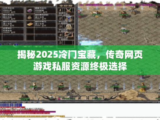 揭秘2025冷门宝藏，传奇网页游戏私服资源终极选择
