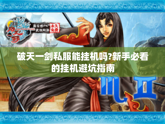 破天一剑私服能挂机吗?新手必看的挂机避坑指南