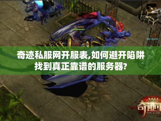 奇迹私服网开服表,如何避开陷阱找到真正靠谱的服务器?