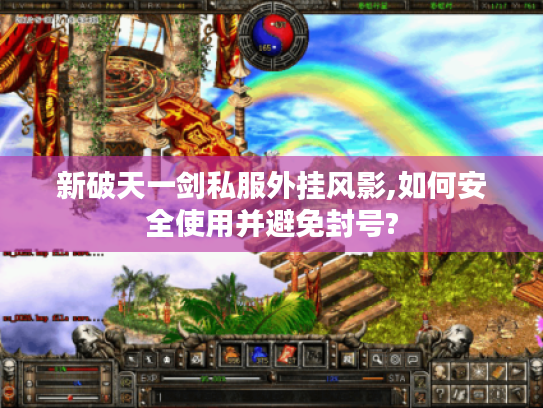 新破天一剑私服外挂风影,如何安全使用并避免封号? 新破天一剑私服外挂风影,如何安全使用并避免封号?