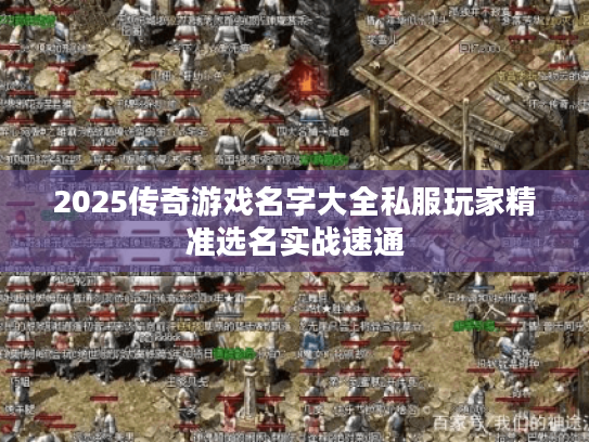 2025传奇游戏名字大全私服玩家精准选名实战速通