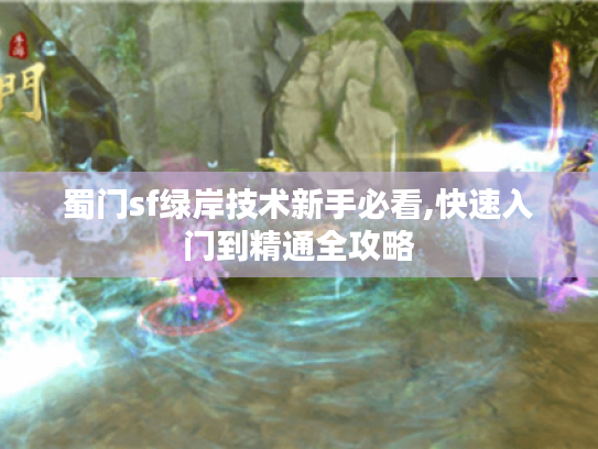 蜀门sf绿岸技术新手必看,快速入门到精通全攻略