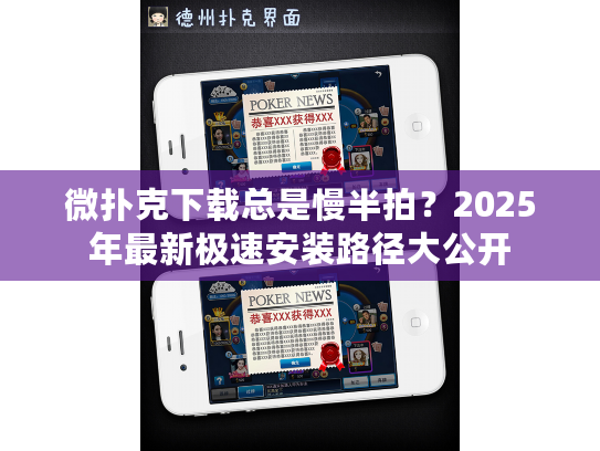微扑克下载总是慢半拍？2025年最新极速安装路径大公开
