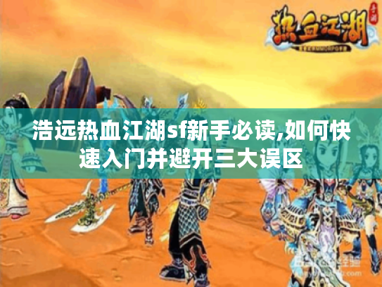 浩远热血江湖sf新手必读,如何快速入门并避开三大误区