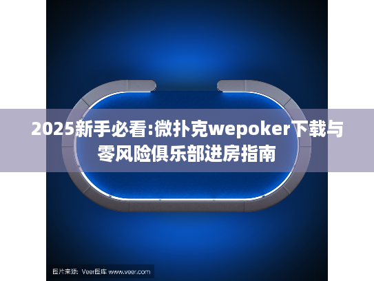 2025新手必看:微扑克wepoker下载与零风险俱乐部进房指南