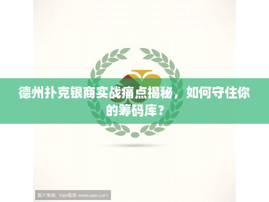 德州扑克银商实战痛点揭秘，如何守住你的筹码库？