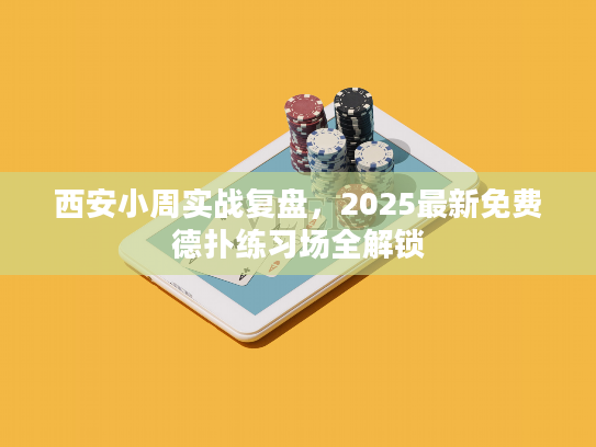西安小周实战复盘,2025最新免费德扑练习场全解锁 西安小周实战复盘,2025最新免费德扑练习场全解锁