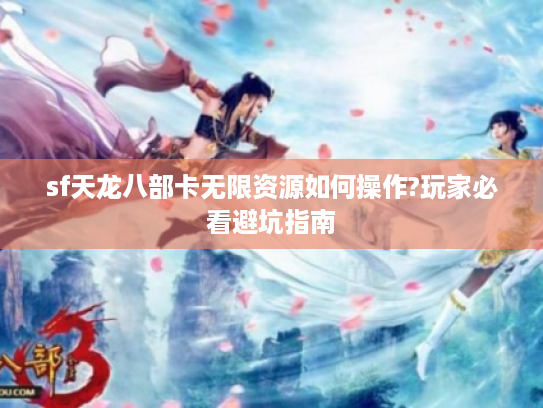 sf天龙八部卡无限资源如何操作?玩家必看避坑指南 sf天龙八部卡无限资源如何操作?玩家必看避坑指南