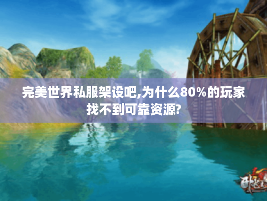 完美世界私服架设吧,为什么80%的玩家找不到可靠资源?