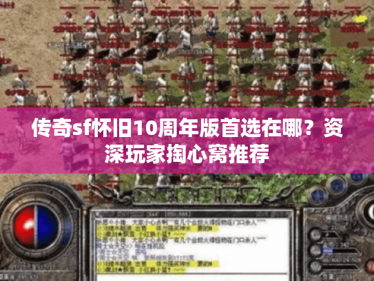 传奇sf怀旧10周年版首选在哪？资深玩家掏心窝推荐