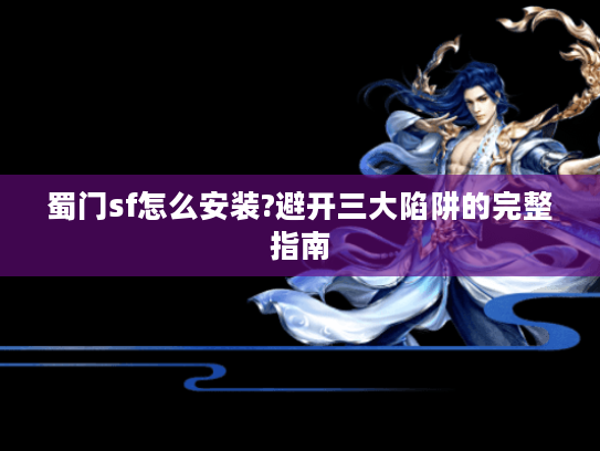 蜀门sf怎么安装?避开三大陷阱的完整指南