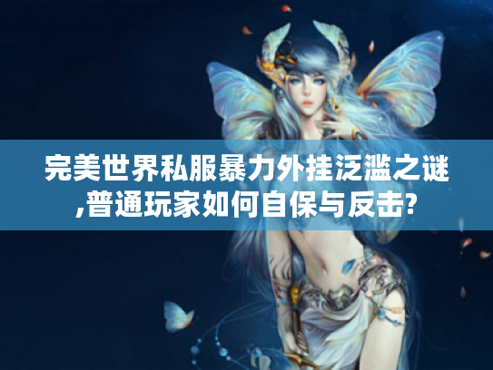 完美世界私服暴力外挂泛滥之谜,普通玩家如何自保与反击?
