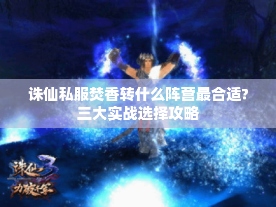 诛仙私服焚香转什么阵营最合适?三大实战选择攻略