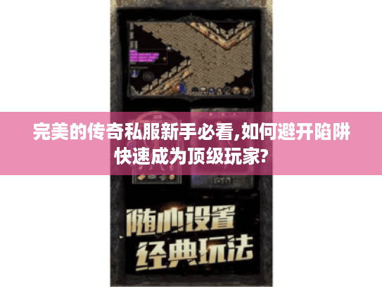 完美的传奇私服新手必看,如何避开陷阱快速成为顶级玩家? 完美的传奇私服新手必看,如何避开陷阱快速成为顶级玩家?