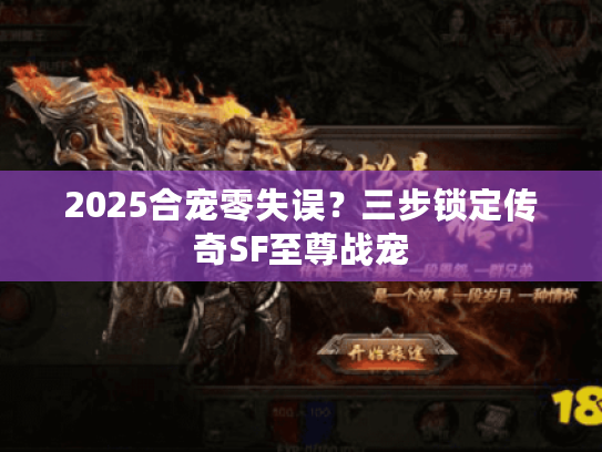 2025合宠零失误？三步锁定传奇SF至尊战宠