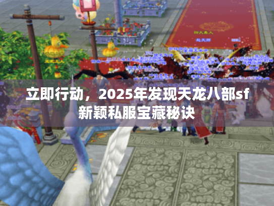 立即行动，2025年发现天龙八部sf新颖私服宝藏秘诀