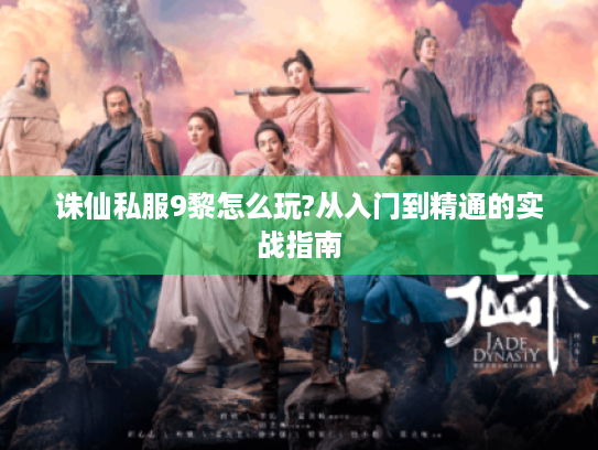 诛仙私服9黎怎么玩?从入门到精通的实战指南